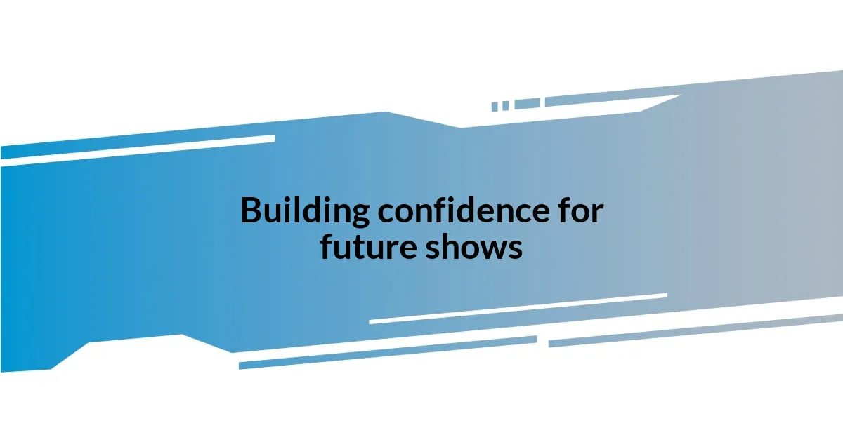 Building confidence for future shows