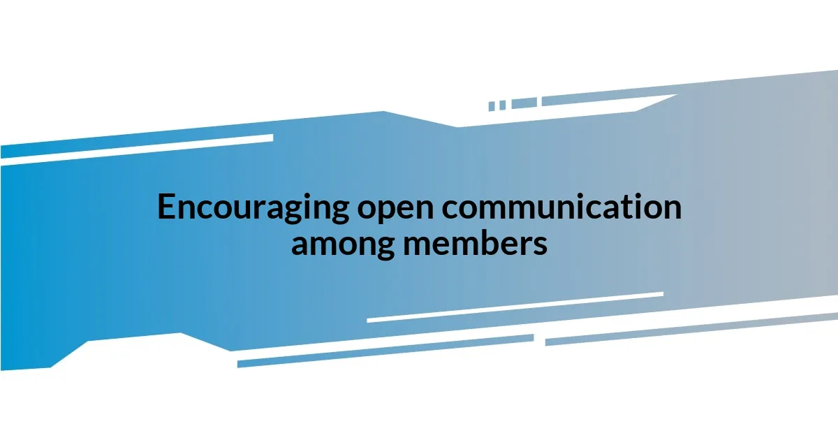 Encouraging open communication among members